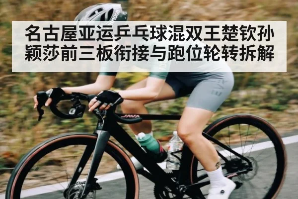 名古屋亚运乒乓球混双王楚钦孙颖莎前三板衔接与跑位轮转拆解 | kaiyun
