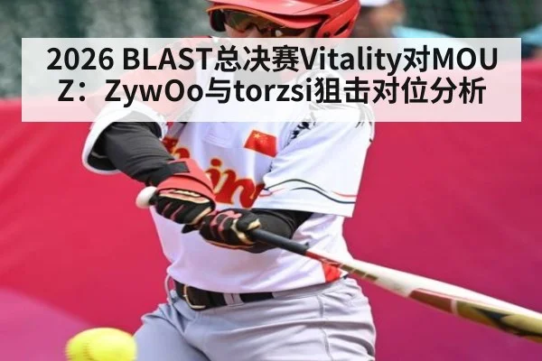 2026 BLAST总决赛Vitality对MOUZ：ZywOo与torzsi狙击对位分析 | kaiyun